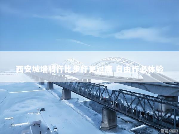 西安城墙骑行比步行更过瘾 自由行必体验