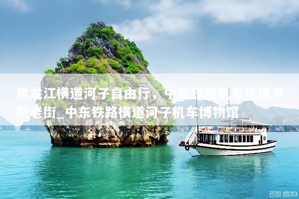 黑龙江横道河子自由行，中东铁路机车库俄罗斯老街_中东铁路横道河子机车博物馆