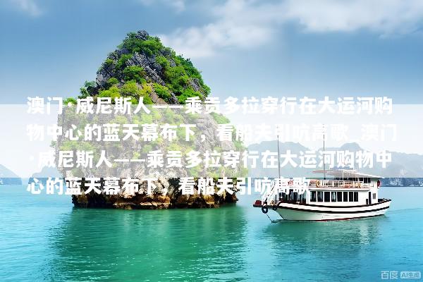 澳门·威尼斯人——乘贡多拉穿行在大运河购物中心的蓝天幕布下，看船夫引吭高歌_澳门·威尼斯人——乘贡多拉穿行在大运河购物中心的蓝天幕布下，看船夫引吭高歌