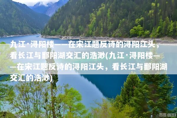 九江·浔阳楼——在宋江题反诗的浔阳江头，看长江与鄱阳湖交汇的浩渺(九江·浔阳楼——在宋江题反诗的浔阳江头，看长江与鄱阳湖交汇的浩渺)
