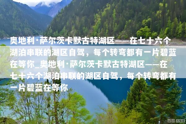 奥地利·萨尔茨卡默古特湖区——在七十六个湖泊串联的湖区自驾，每个转弯都有一片碧蓝在等你_奥地利·萨尔茨卡默古特湖区——在七十六个湖泊串联的湖区自驾，每个转弯都有一片碧蓝在等你