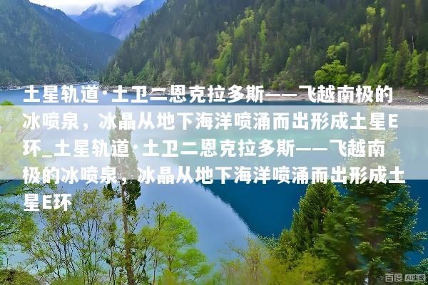 土星轨道·土卫二恩克拉多斯——飞越南极的冰喷泉，冰晶从地下海洋喷涌而出形成土星E环_土星轨道·土卫二恩克拉多斯——飞越南极的冰喷泉，冰晶从地下海洋喷涌而出形成土星E环