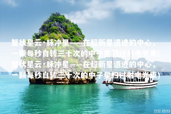 蟹状星云·脉冲星——在超新星遗迹的中心，一颗每秒自转三十次的中子星扫过射电光束(蟹状星云·脉冲星——在超新星遗迹的中心，一颗每秒自转三十次的中子星扫过射电光束)