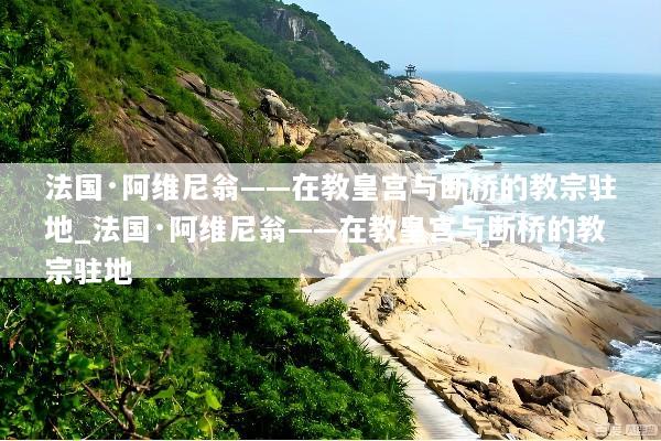法国·阿维尼翁——在教皇宫与断桥的教宗驻地_法国·阿维尼翁——在教皇宫与断桥的教宗驻地