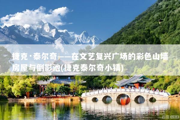 捷克·泰尔奇——在文艺复兴广场的彩色山墙房屋与倒影池(捷克泰尔奇小镇)