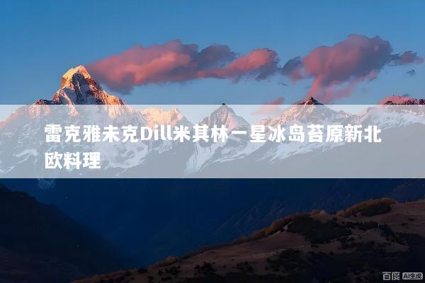 雷克雅未克Dill米其林一星冰岛苔原新北欧料理