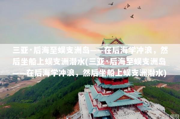 三亚·后海至蜈支洲岛——在后海学冲浪，然后坐船上蜈支洲潜水(三亚·后海至蜈支洲岛——在后海学冲浪，然后坐船上蜈支洲潜水)