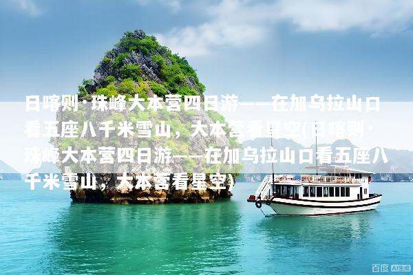 日喀则·珠峰大本营四日游——在加乌拉山口看五座八千米雪山，大本营看星空(日喀则·珠峰大本营四日游——在加乌拉山口看五座八千米雪山，大本营看星空)