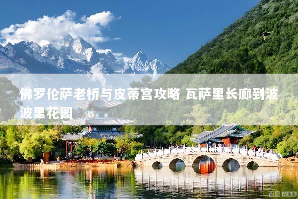 佛罗伦萨老桥与皮蒂宫攻略 瓦萨里长廊到波波里花园