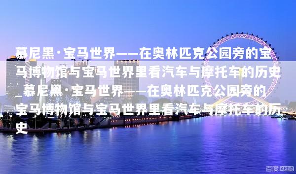 慕尼黑·宝马世界——在奥林匹克公园旁的宝马博物馆与宝马世界里看汽车与摩托车的历史_慕尼黑·宝马世界——在奥林匹克公园旁的宝马博物馆与宝马世界里看汽车与摩托车的历史