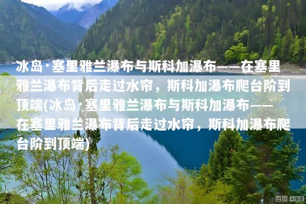 冰岛·塞里雅兰瀑布与斯科加瀑布——在塞里雅兰瀑布背后走过水帘，斯科加瀑布爬台阶到顶端(冰岛·塞里雅兰瀑布与斯科加瀑布——在塞里雅兰瀑布背后走过水帘，斯科加瀑布爬台阶到顶端)