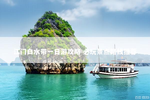 江门白水带一日游攻略 必玩景点路线推荐