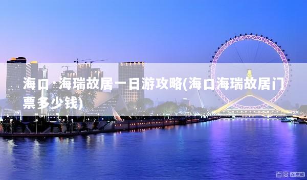 海口·海瑞故居一日游攻略(海口海瑞故居门票多少钱)