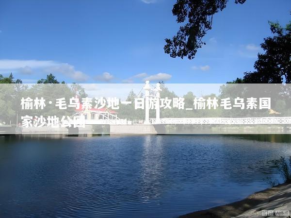 榆林·毛乌素沙地一日游攻略_榆林毛乌素国家沙地公园
