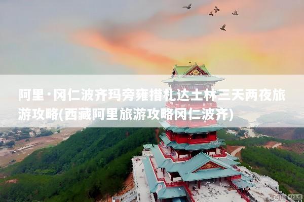 阿里·冈仁波齐玛旁雍措札达土林三天两夜旅游攻略(西藏阿里旅游攻略冈仁波齐)