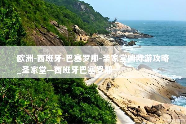 欧洲-西班牙-巴塞罗那-圣家堂国际游攻略_圣家堂—西班牙巴塞罗那