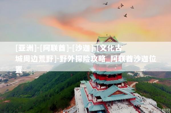 [亚洲]-[阿联酋]-[沙迦]-[文化古城周边荒野]-野外探险攻略_阿联酋沙迦位置