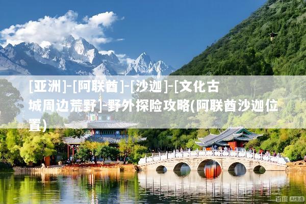 [亚洲]-[阿联酋]-[沙迦]-[文化古城周边荒野]-野外探险攻略(阿联酋沙迦位置)