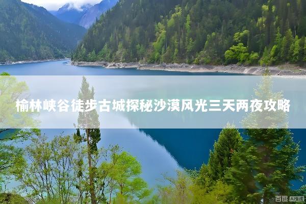 榆林峡谷徒步古城探秘沙漠风光三天两夜攻略