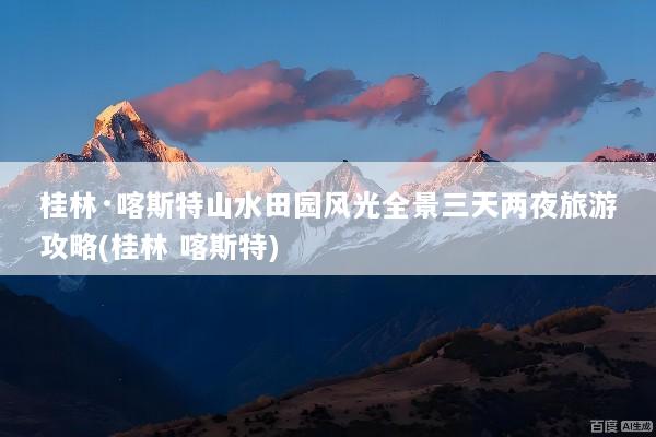 桂林·喀斯特山水田园风光全景三天两夜旅游攻略(桂林 喀斯特)