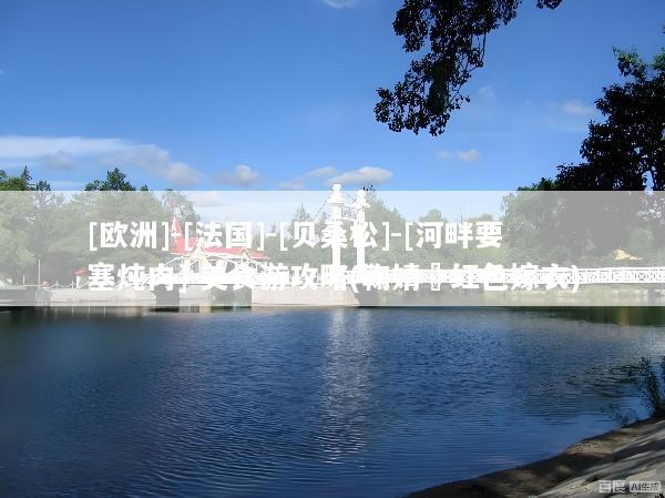 [欧洲]-[法国]-[贝桑松]-[河畔要塞炖肉]-美食游攻略(鞠婧祎红色嫁衣)