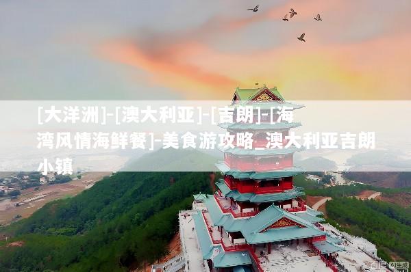 [大洋洲]-[澳大利亚]-[吉朗]-[海湾风情海鲜餐]-美食游攻略_澳大利亚吉朗小镇