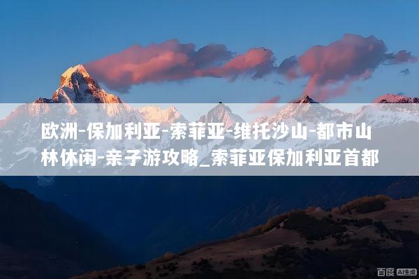 欧洲-保加利亚-索菲亚-维托沙山-都市山林休闲-亲子游攻略_索菲亚保加利亚首都